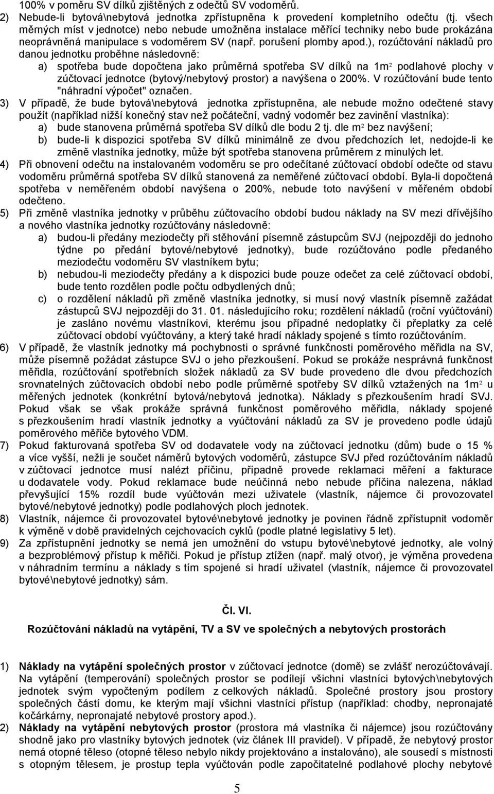 ), rozúčtování nákladů pro danou jednotku proběhne následovně: a) spotřeba bude dopočtena jako průměrná spotřeba SV dílků na 1m² podlahové plochy v zúčtovací jednotce (bytový/nebytový prostor) a