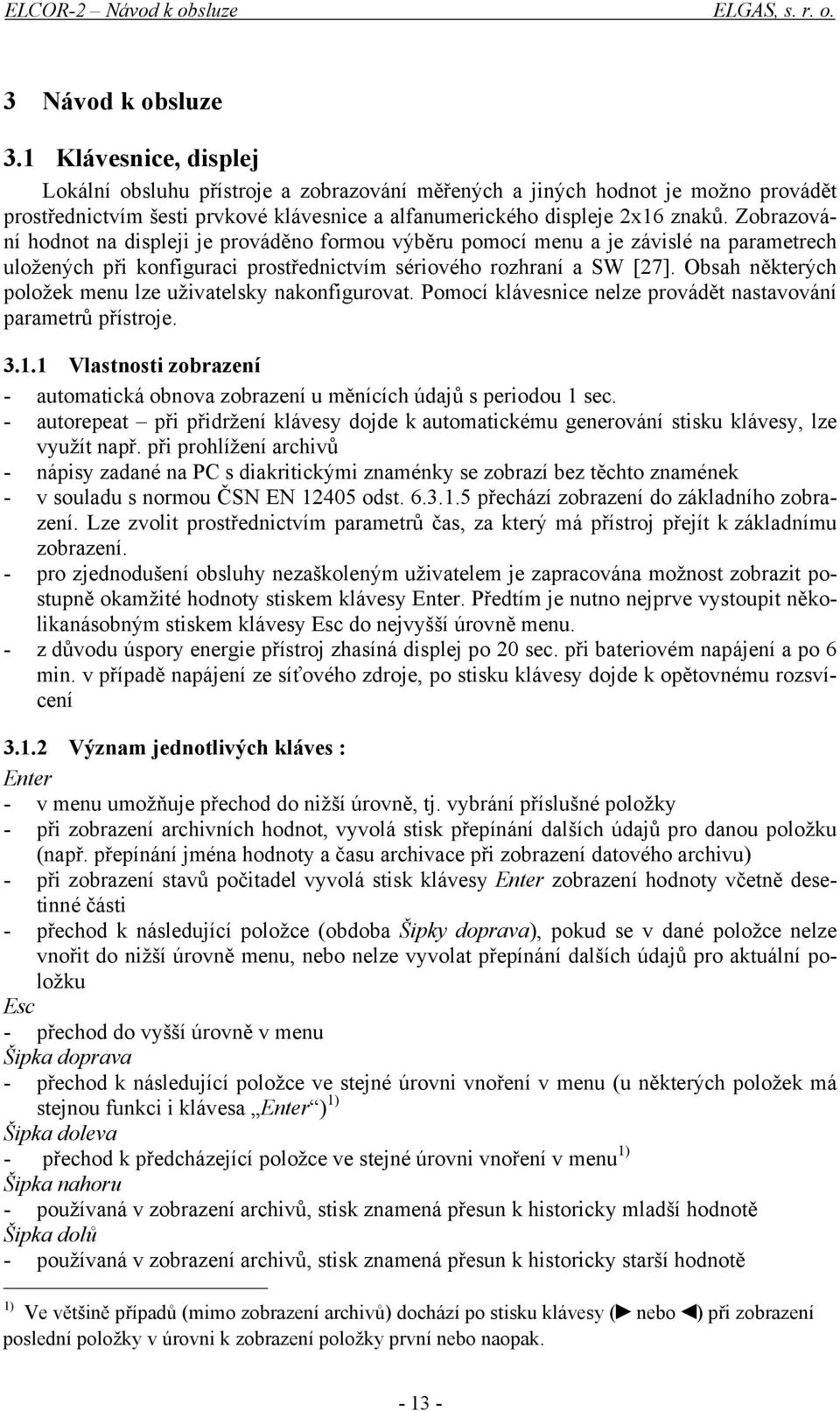 Zobrazování hodnot na displeji je prováděno formou výběru pomocí menu a je závislé na parametrech uložených při konfiguraci prostřednictvím sériového rozhraní a SW [27].