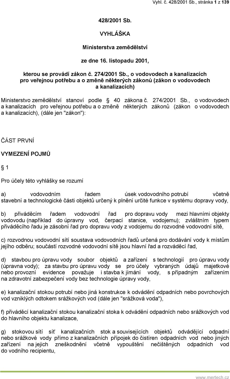 , o vodovodech a kanalizacích pro veřejnou potřebu a o změně některých zákonů (zákon o vodovodech a kanalizacích), (dále jen "zákon"): ČÁST PRVNÍ VYMEZENÍ POJMŮ 1 Pro účely této vyhlášky se rozumí a)