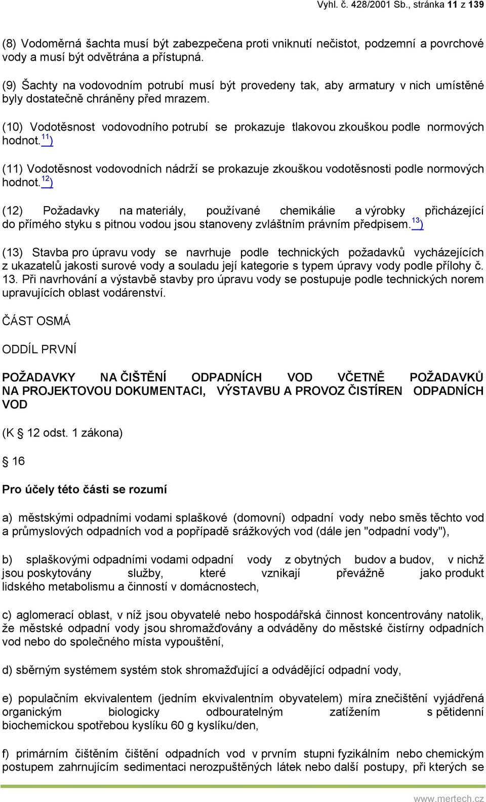 (10) Vodotěsnost vodovodního potrubí se prokazuje tlakovou zkouškou podle normových hodnot. 11 ) (11) Vodotěsnost vodovodních nádrží se prokazuje zkouškou vodotěsnosti podle normových hodnot.