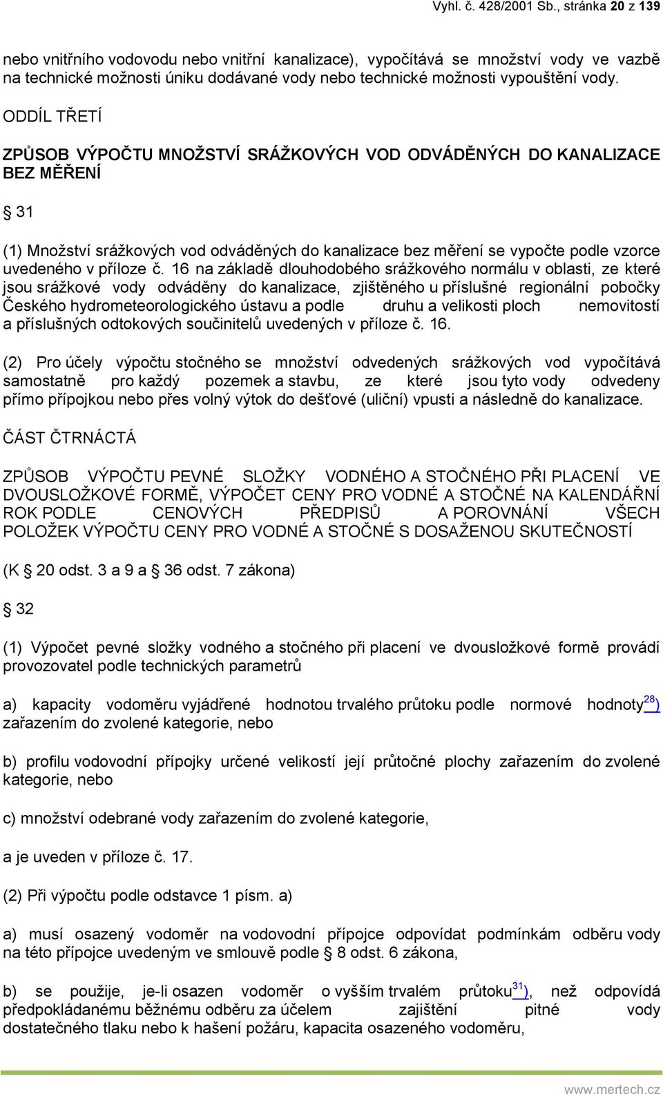 ODDÍL TŘETÍ ZPŮSOB VÝPOČTU MNOŽSTVÍ SRÁŽKOVÝCH VOD ODVÁDĚNÝCH DO KANALIZACE BEZ MĚŘENÍ 31 (1) Množství srážkových vod odváděných do kanalizace bez měření se vypočte podle vzorce uvedeného v příloze č.