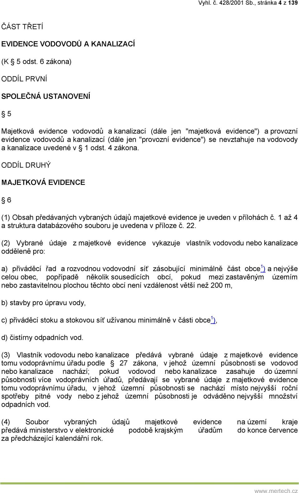 nevztahuje na vodovody a kanalizace uvedené v 1 odst. 4 zákona. ODDÍL DRUHÝ MAJETKOVÁ EVIDENCE 6 (1) Obsah předávaných vybraných údajů majetkové evidence je uveden v přílohách č.