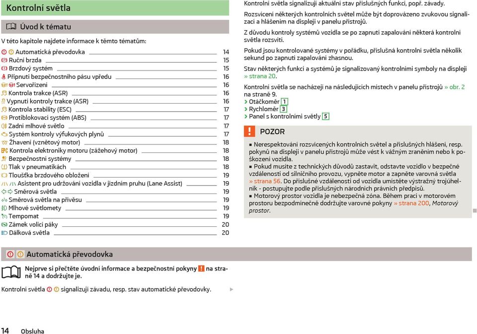 motor) 18 Kontrola elektroniky motoru (zážehový motor) 18 Bezpečnostní systémy 18 Tlak v pneumatikách 18 Tloušťka brzdového obložení 19 Asistent pro udržování vozidla v jízdním pruhu (Lane Assist) 19