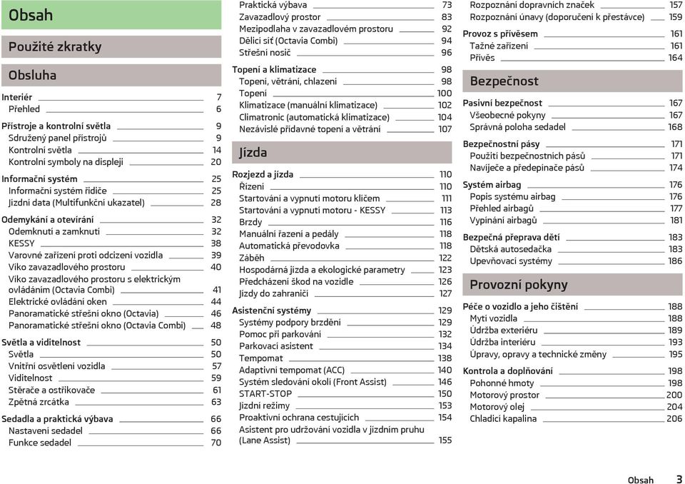 zavazadlového prostoru s elektrickým ovládáním (Octavia Combi) 41 Elektrické ovládání oken 44 Panoramatické střešní okno (Octavia) 46 Panoramatické střešní okno (Octavia Combi) 48 Světla a