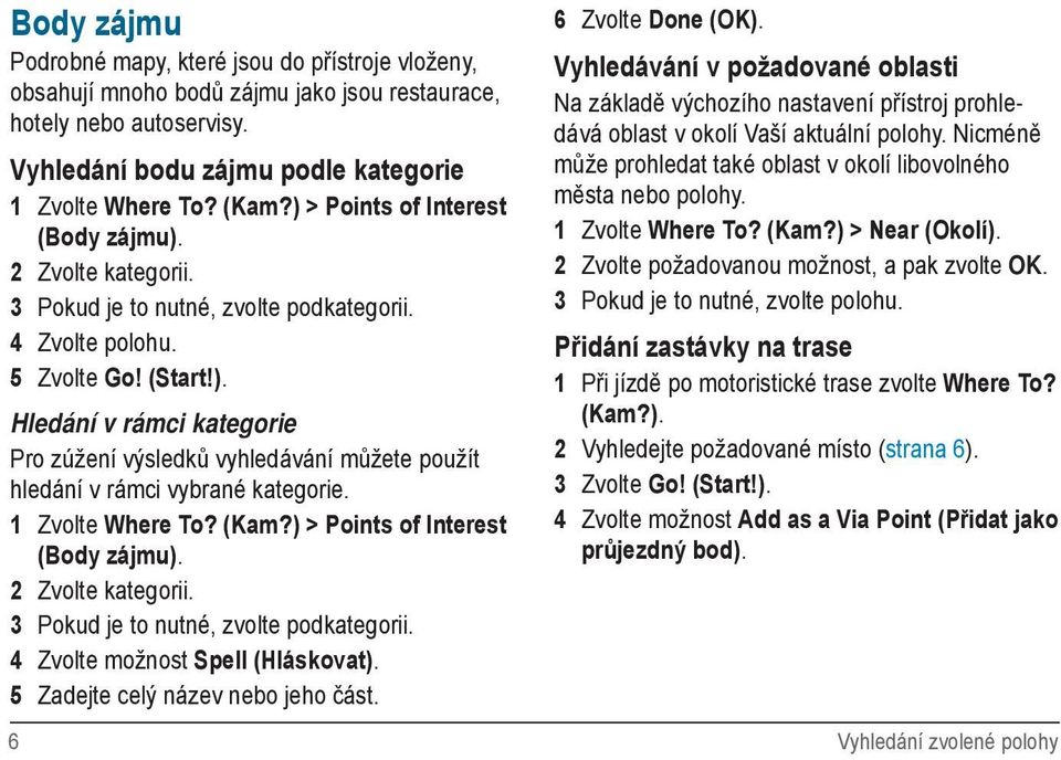 1 Zvolte Where To? (Kam?) > Points of Interest (Body zájmu). 2 Zvolte kategorii. 3 Pokud je to nutné, zvolte podkategorii. 4 Zvolte možnost Spell (Hláskovat). 5 Zadejte celý název nebo jeho část.