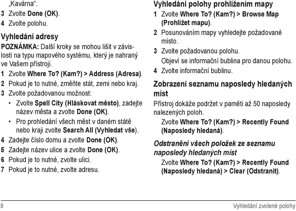 Pro prohledání všech měst v daném státě nebo kraji zvolte Search All (Vyhledat vše). 4 Zadejte číslo domu a zvolte Done (OK). 5 Zadejte název ulice a zvolte Done (OK).