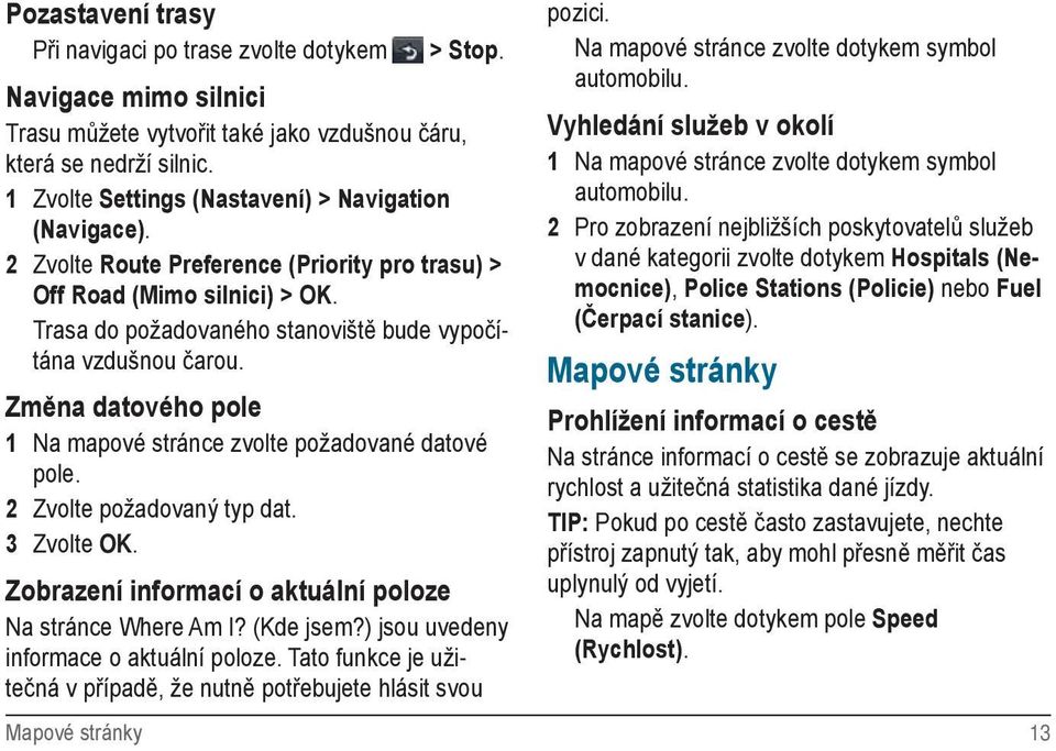 Změna datového pole 1 Na mapové stránce zvolte požadované datové pole. 2 Zvolte požadovaný typ dat. 3 Zvolte OK. Zobrazení informací o aktuální poloze Na stránce Where Am I? (Kde jsem?