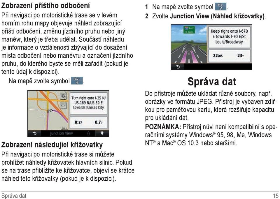 Na mapě zvolte symbol. Zobrazení následující křižovatky Při navigaci po motoristické trase si můžete prohlížet náhledy křižovatek hlavních silnic.