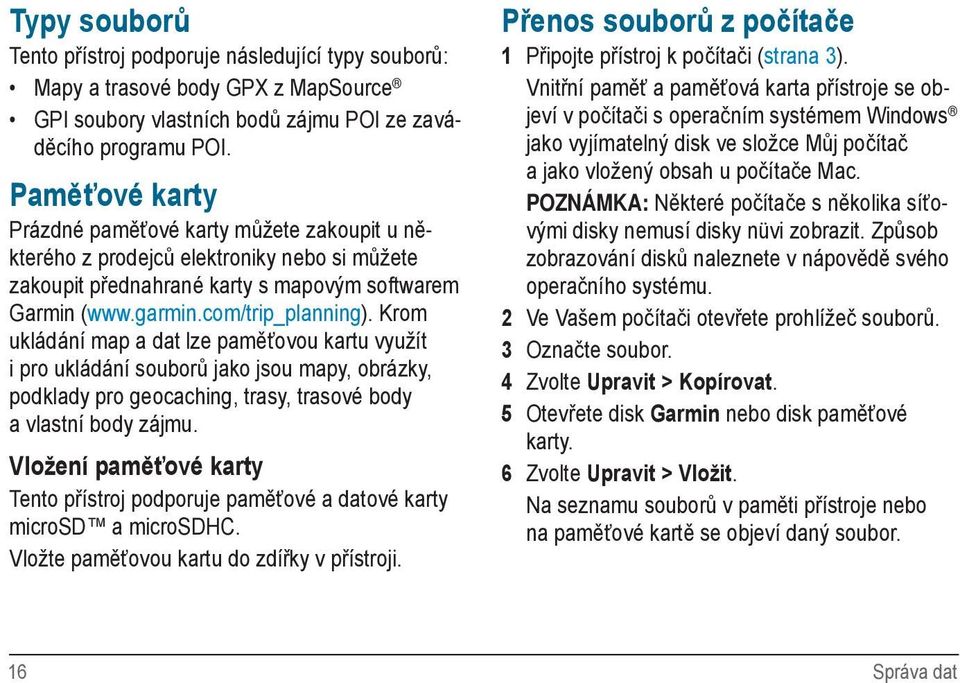 Krom ukládání map a dat lze paměťovou kartu využít i pro ukládání souborů jako jsou mapy, obrázky, podklady pro geocaching, trasy, trasové body a vlastní body zájmu.