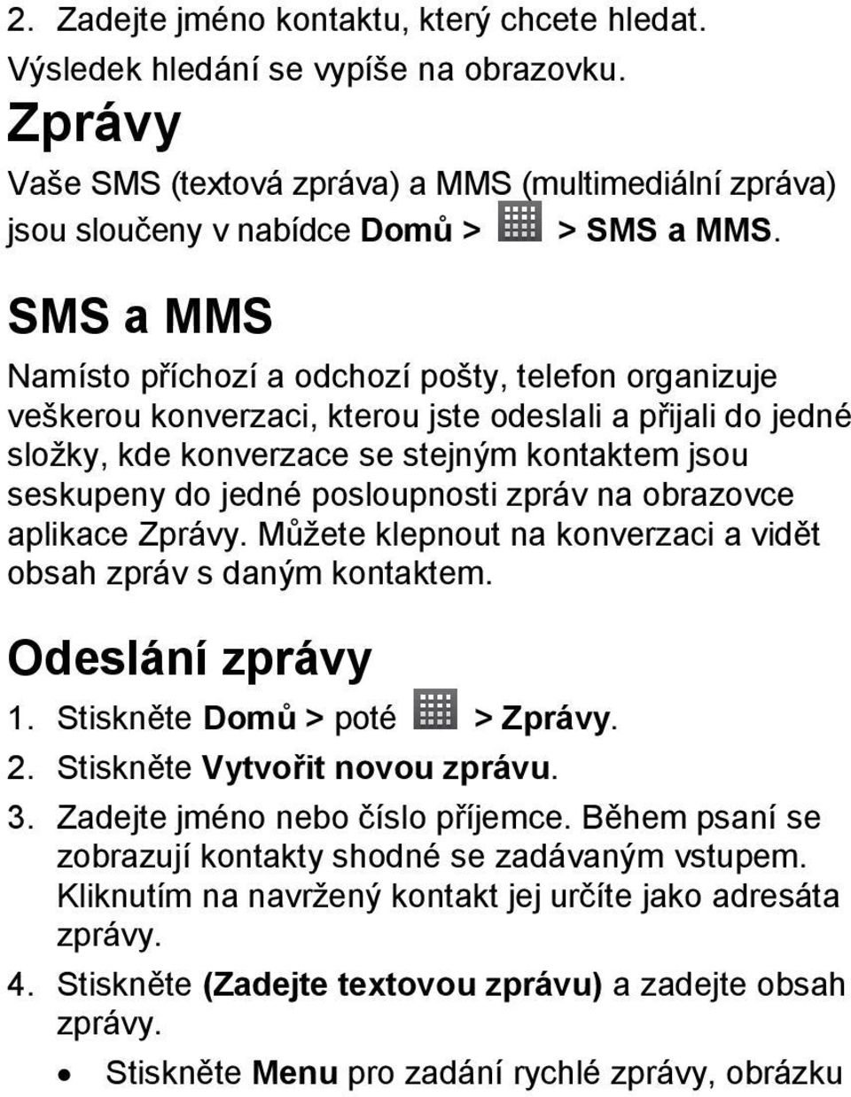 posloupnosti zpráv na obrazovce aplikace Zprávy. Můžete klepnout na konverzaci a vidět obsah zpráv s daným kontaktem. Odeslání zprávy 1. Stiskněte Domů > poté > Zprávy. 2.