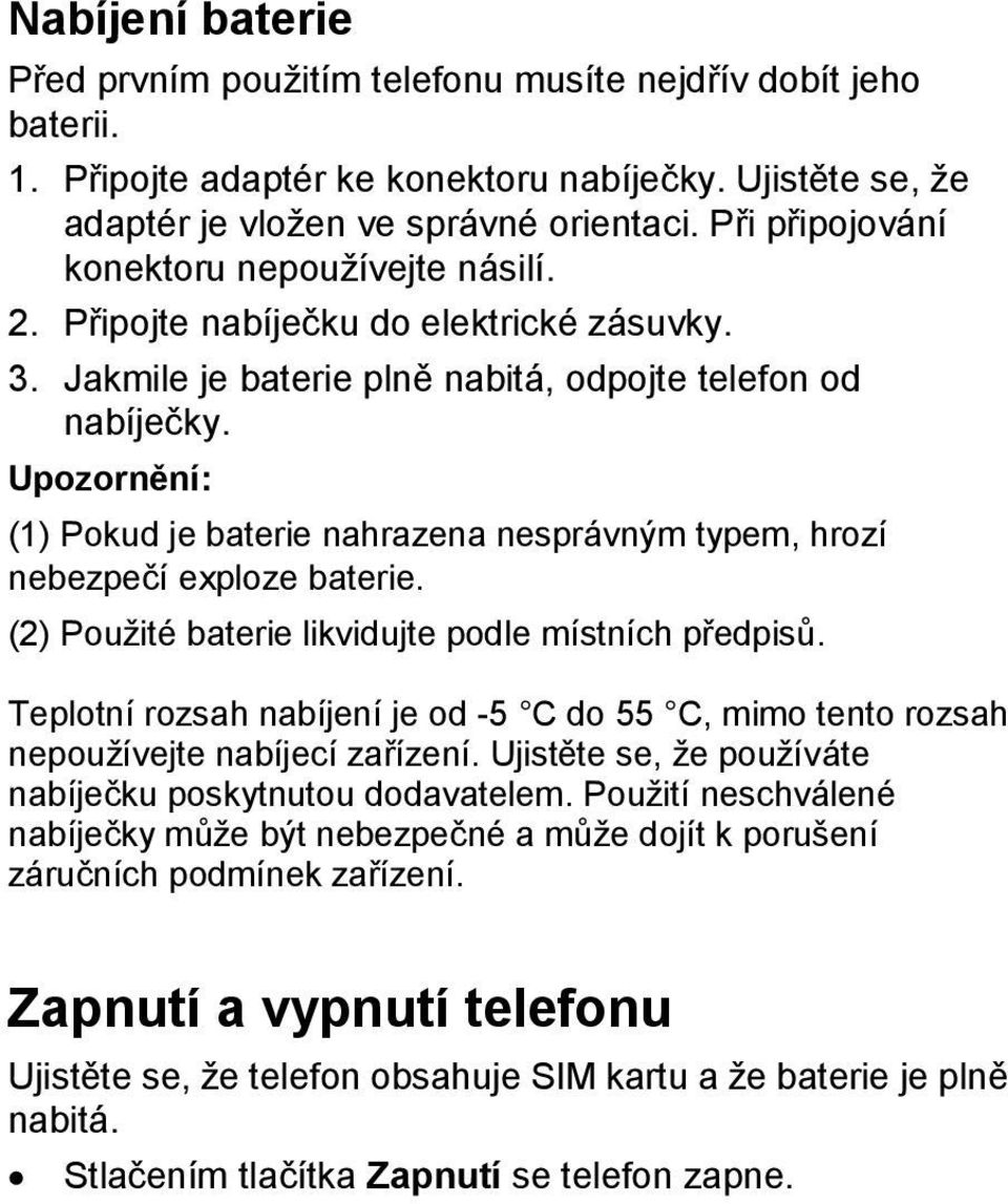 Upozornění: (1) Pokud je baterie nahrazena nesprávným typem, hrozí nebezpečí exploze baterie. (2) Použité baterie likvidujte podle místních předpisů.