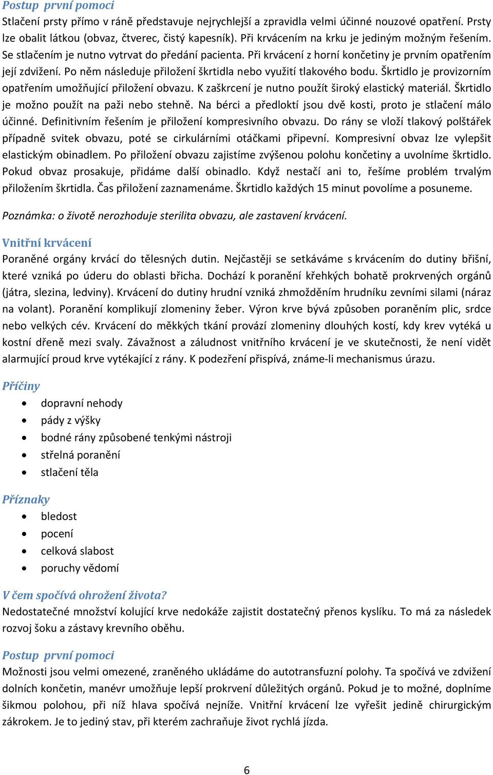 Po něm následuje přiložení škrtidla nebo využití tlakového bodu. Škrtidlo je provizorním opatřením umožňující přiložení obvazu. K zaškrcení je nutno použít široký elastický materiál.