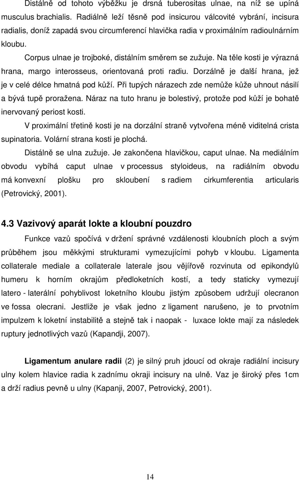 Corpus ulnae je trojboké, distálním směrem se zužuje. Na těle kosti je výrazná hrana, margo interosseus, orientovaná proti radiu. Dorzálně je další hrana, jež je v celé délce hmatná pod kůží.