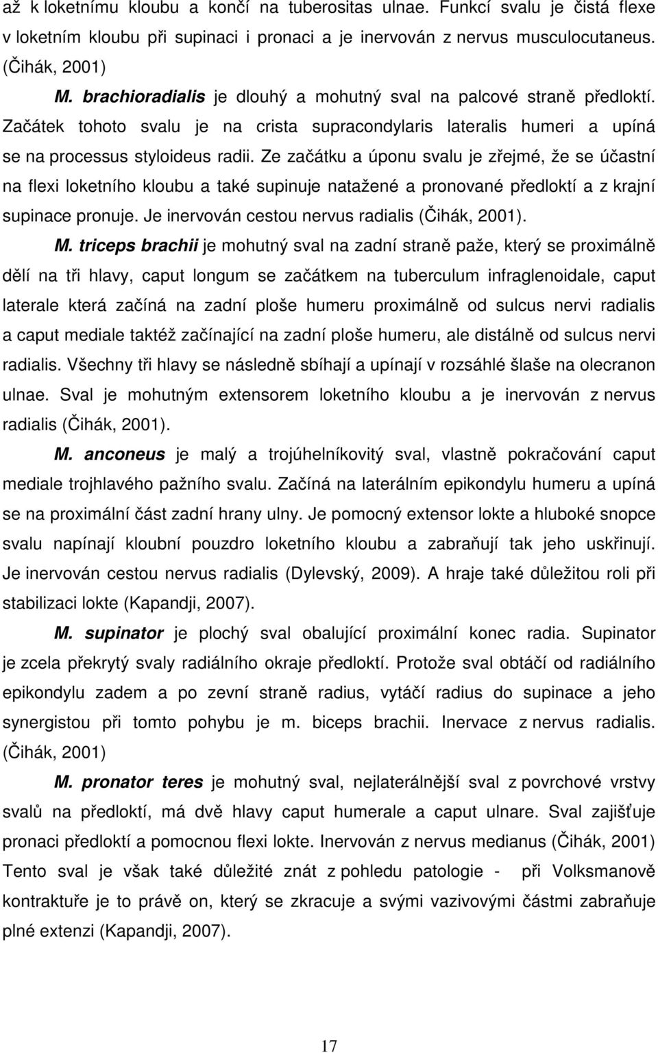 Ze začátku a úponu svalu je zřejmé, že se účastní na flexi loketního kloubu a také supinuje natažené a pronované předloktí a z krajní supinace pronuje.