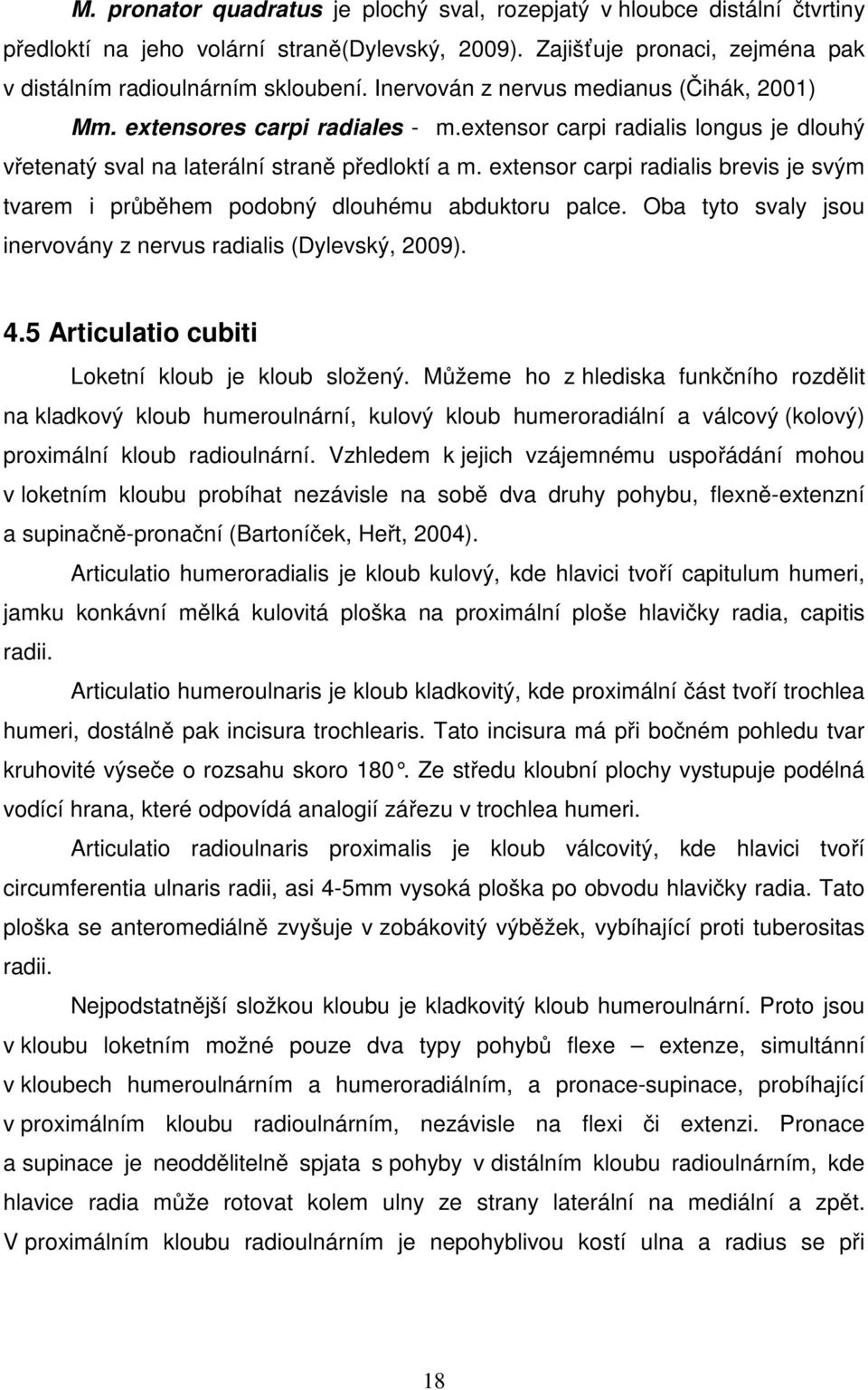 extensor carpi radialis brevis je svým tvarem i průběhem podobný dlouhému abduktoru palce. Oba tyto svaly jsou inervovány z nervus radialis (Dylevský, 2009). 4.