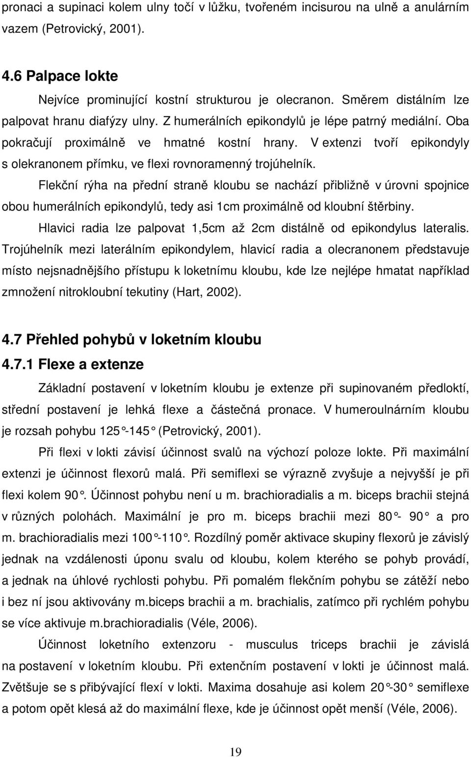 V extenzi tvoří epikondyly s olekranonem přímku, ve flexi rovnoramenný trojúhelník.