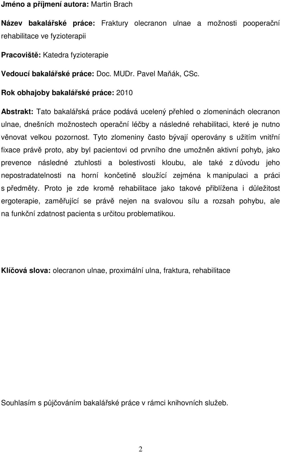 Rok obhajoby bakalářské práce: 2010 Abstrakt: Tato bakalářská práce podává ucelený přehled o zlomeninách olecranon ulnae, dnešních možnostech operační léčby a následné rehabilitaci, které je nutno