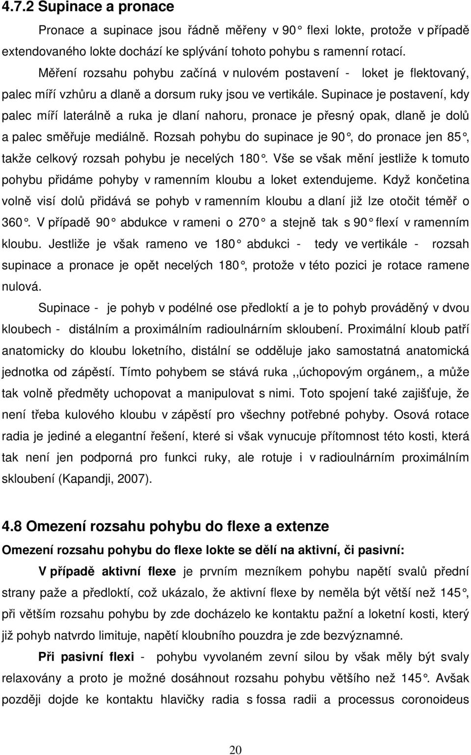 Supinace je postavení, kdy palec míří laterálně a ruka je dlaní nahoru, pronace je přesný opak, dlaně je dolů a palec směřuje mediálně.