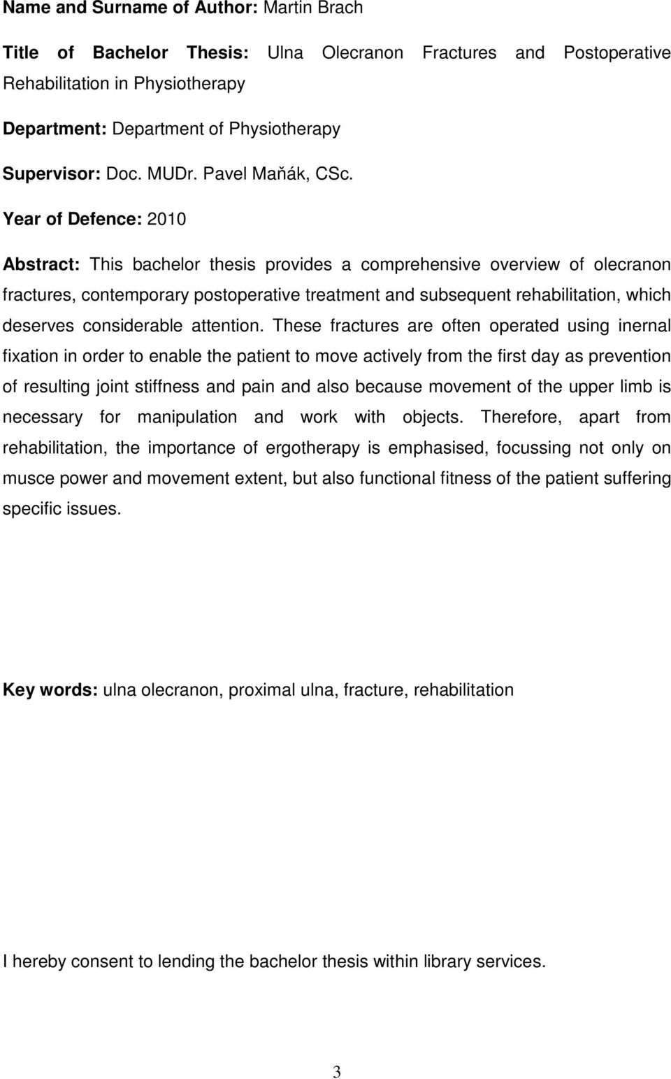 Year of Defence: 2010 Abstract: This bachelor thesis provides a comprehensive overview of olecranon fractures, contemporary postoperative treatment and subsequent rehabilitation, which deserves