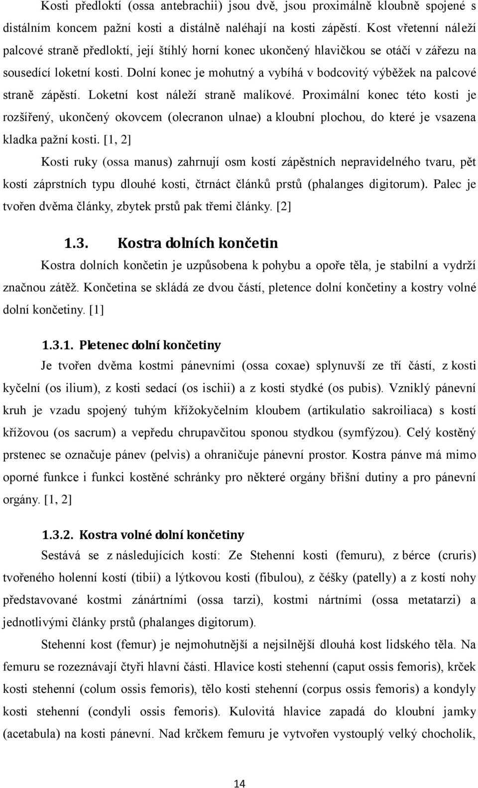 Dolní konec je mohutný a vybíhá v bodcovitý výběžek na palcové straně zápěstí. Loketní kost náleží straně malíkové.