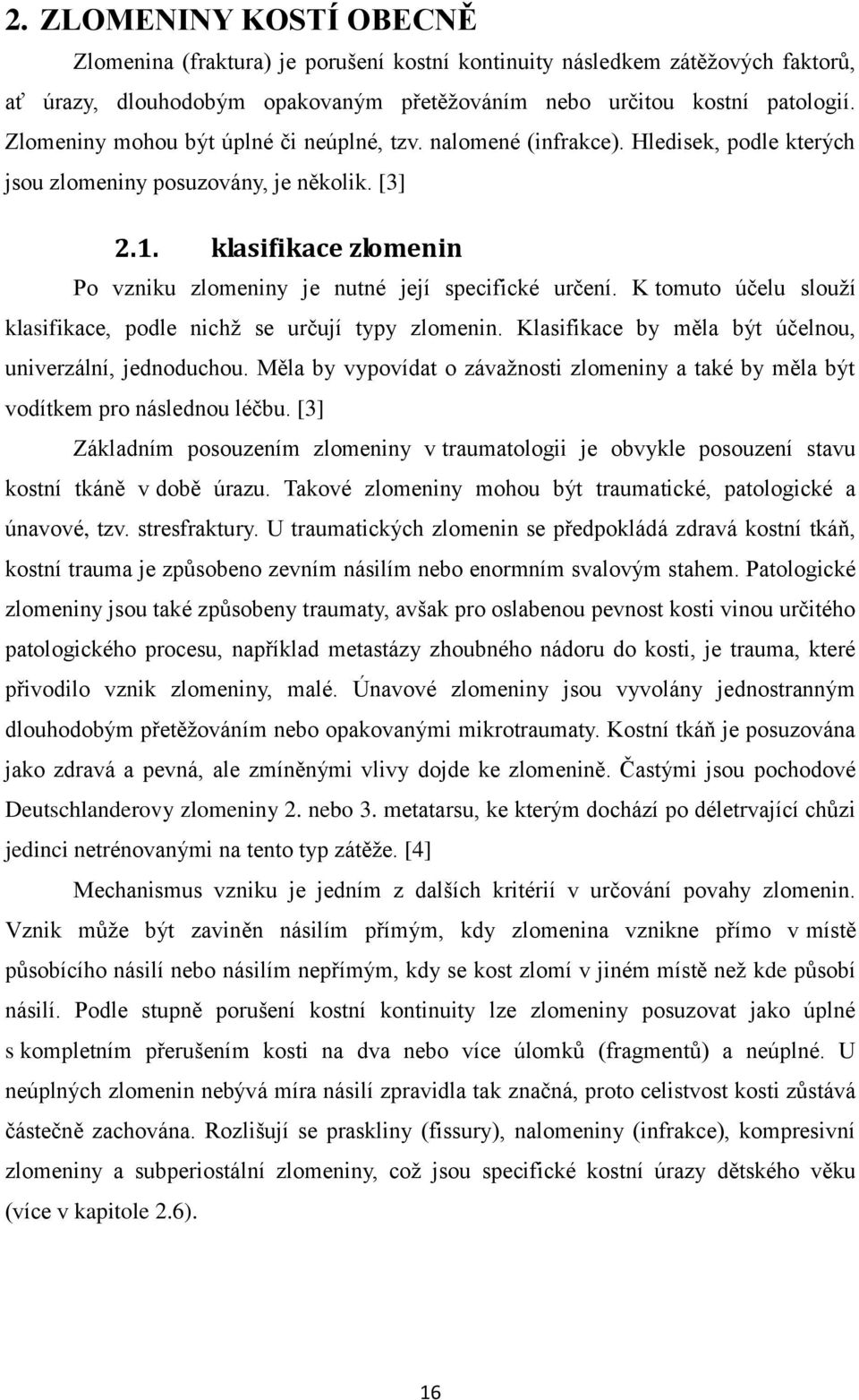 klasifikace zlomenin Po vzniku zlomeniny je nutné její specifické určení. K tomuto účelu slouží klasifikace, podle nichž se určují typy zlomenin.