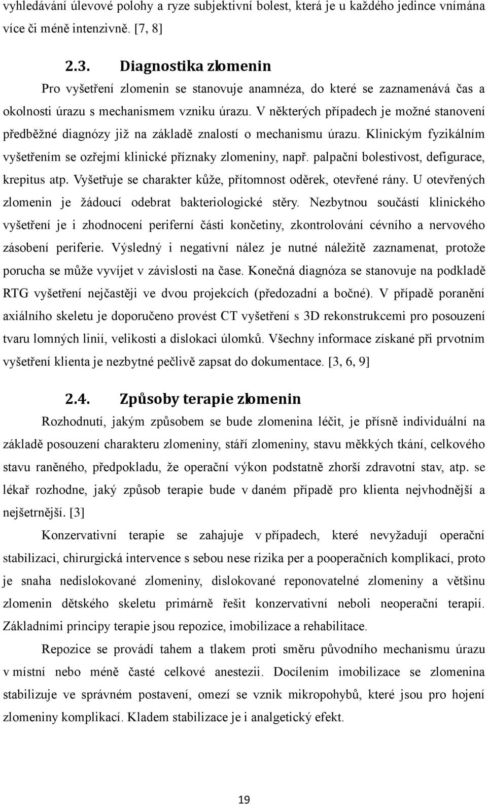 V některých případech je možné stanovení předběžné diagnózy již na základě znalostí o mechanismu úrazu. Klinickým fyzikálním vyšetřením se ozřejmí klinické příznaky zlomeniny, např.