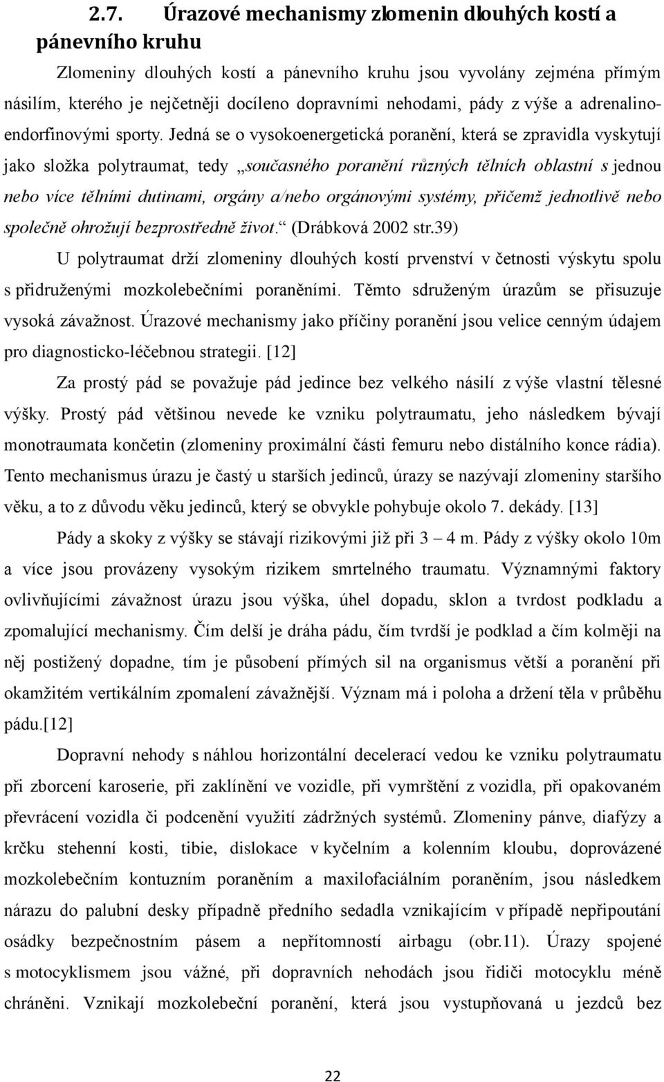 Jedná se o vysokoenergetická poranění, která se zpravidla vyskytují jako složka polytraumat, tedy současného poranění různých tělních oblastní s jednou nebo více tělními dutinami, orgány a/nebo