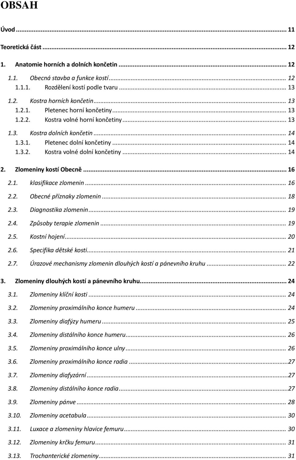 .. 16 2.2. Obecné příznaky zlomenin... 18 2.3. Diagnostika zlomenin... 19 2.4. Způsoby terapie zlomenin... 19 2.5. Kostní hojení... 20 2.6. Specifika dětské kosti... 21 2.7.