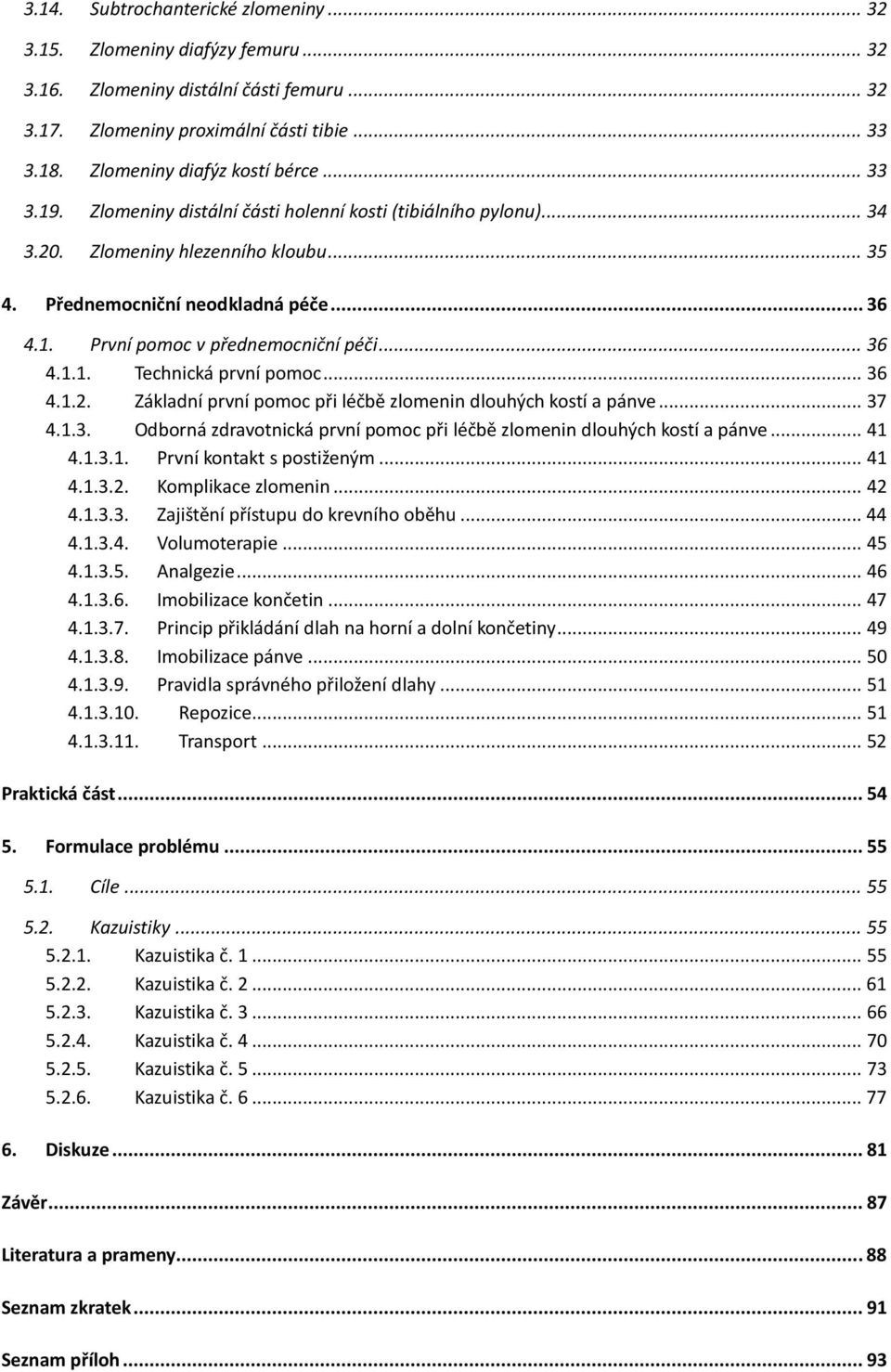 .. 36 4.1.1. Technická první pomoc... 36 4.1.2. Základní první pomoc při léčbě zlomenin dlouhých kostí a pánve... 37 4.1.3. Odborná zdravotnická první pomoc při léčbě zlomenin dlouhých kostí a pánve.