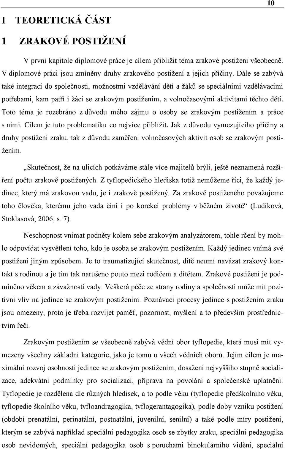 Dále se zabývá také integrací do společnosti, možnostmi vzdělávání dětí a žáků se speciálními vzdělávacími potřebami, kam patří i žáci se zrakovým postižením, a volnočasovými aktivitami těchto dětí.