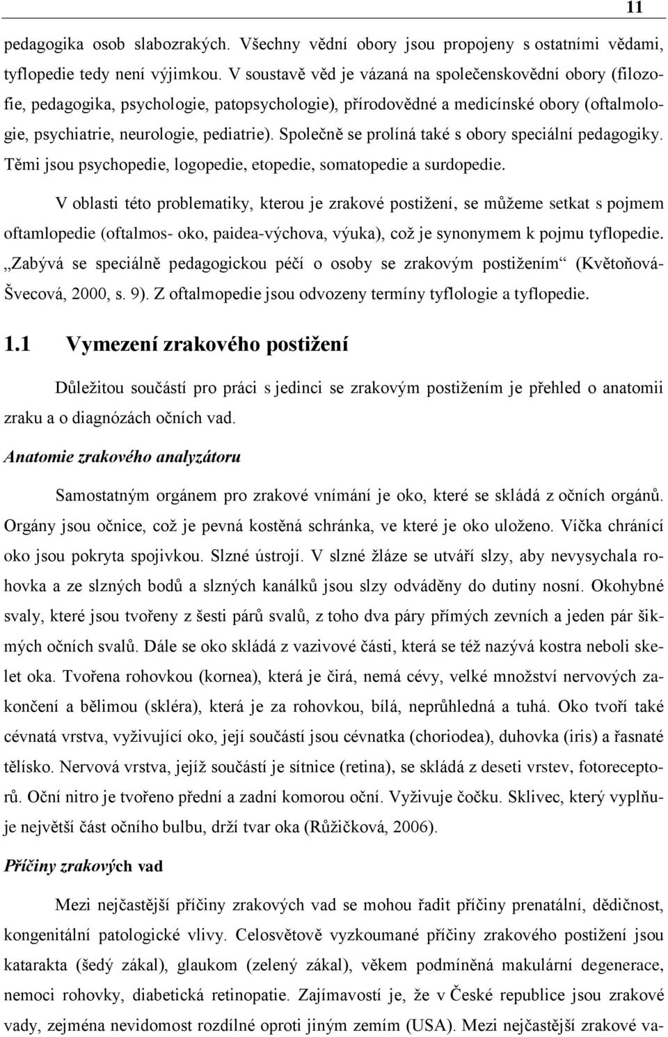 Společně se prolíná také s obory speciální pedagogiky. Těmi jsou psychopedie, logopedie, etopedie, somatopedie a surdopedie.