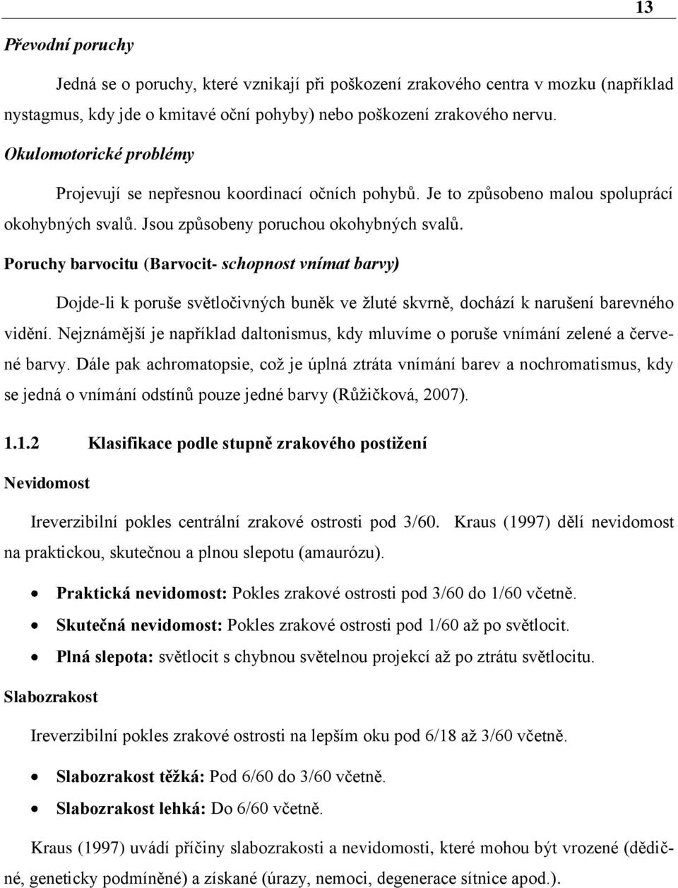 Poruchy barvocitu (Barvocit- schopnost vnímat barvy) Dojde-li k poruše světločivných buněk ve žluté skvrně, dochází k narušení barevného vidění.