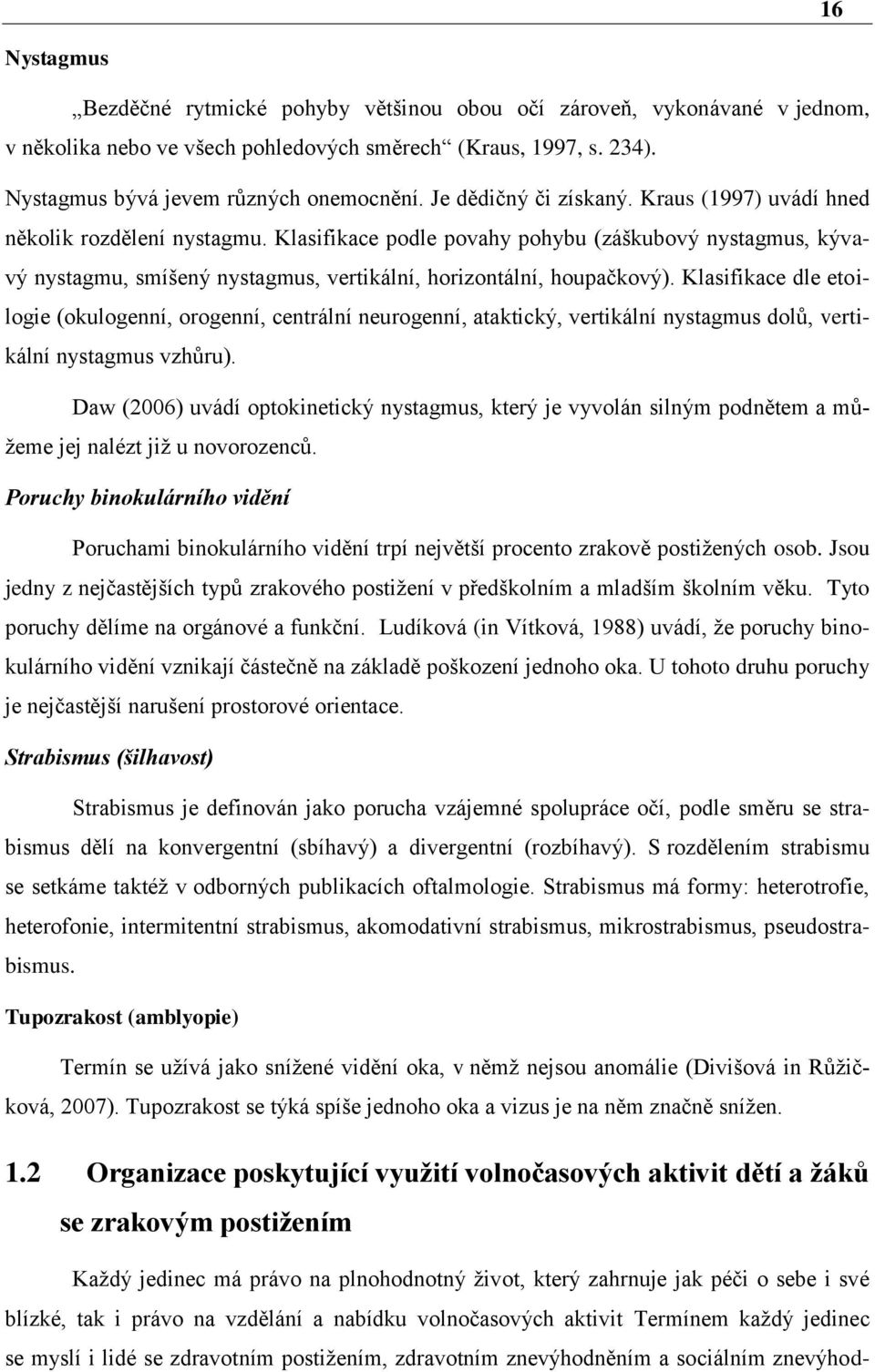 Klasifikace podle povahy pohybu (záškubový nystagmus, kývavý nystagmu, smíšený nystagmus, vertikální, horizontální, houpačkový).