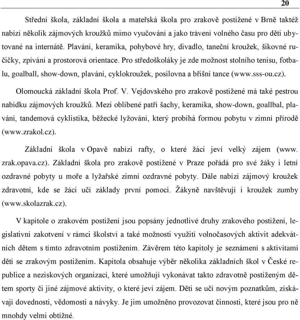 Pro středoškoláky je zde možnost stolního tenisu, fotbalu, goalball, show-down, plavání, cyklokroužek, posilovna a břišní tance (www.sss-ou.cz). Olomoucká základní škola Prof. V.