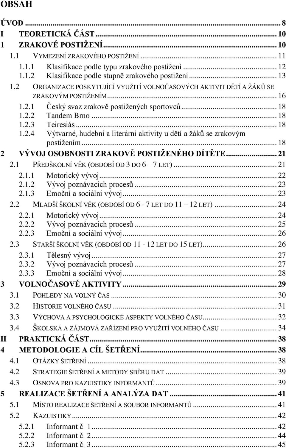 .. 18 1.2.4 Výtvarné, hudební a literární aktivity u dětí a žáků se zrakovým postižením... 18 2 VÝVOJ OSOBNOSTI ZRAKOVĚ POSTIŽENÉHO DÍTĚTE... 21 2.1 PŘEDŠKOLNÍ VĚK (OBDOBÍ OD 3 DO 6 7 LET)... 21 2.1.1 Motorický vývoj.