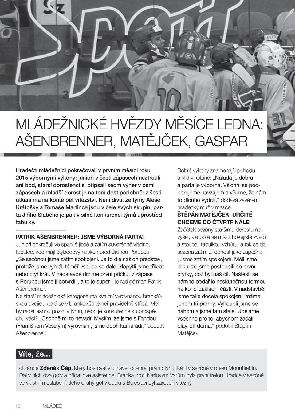 Není divu, že týmy Aleše Krátošky a Tomáše Martince jsou v čele svých skupin, parta Jiřího Slabého je pak v silné konkurenci týmů uprostřed tabulky. PATRIK AŠENBRENNER: JSME VÝBORNÁ PARTA!