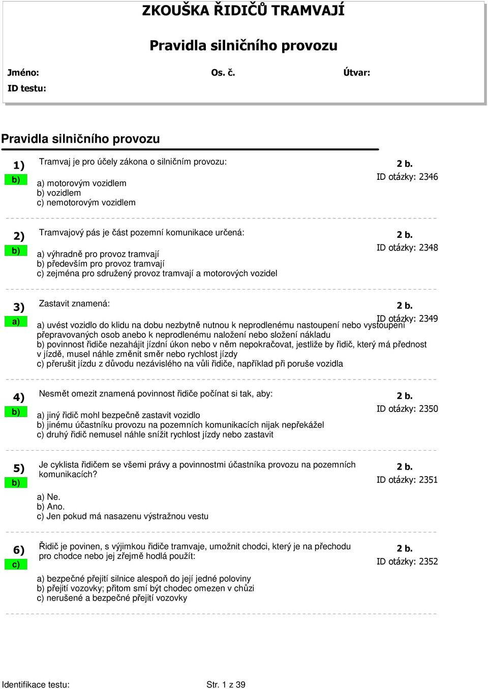 b) a) výhradně pro provoz tramvají ID otázky: 2348 b) především pro provoz tramvají c) zejména pro sdružený provoz tramvají a motorových vozidel 3) Zastavit znamená: 2 b.