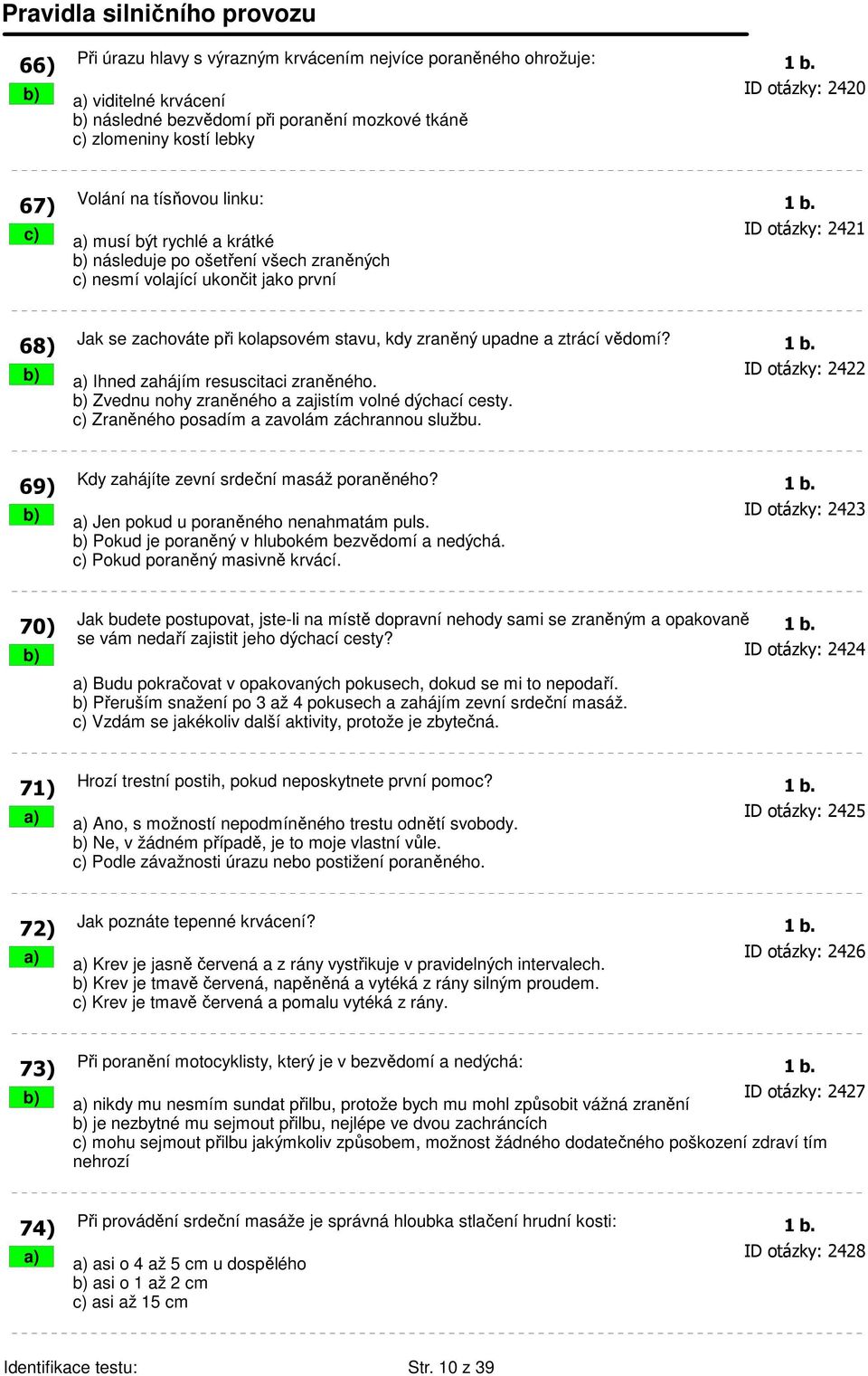 c) a) musí být rychlé a krátké ID otázky: 2421 b) následuje po ošetření všech zraněných c) nesmí volající ukončit jako první 68) Jak se zachováte při kolapsovém stavu, kdy zraněný upadne a ztrácí