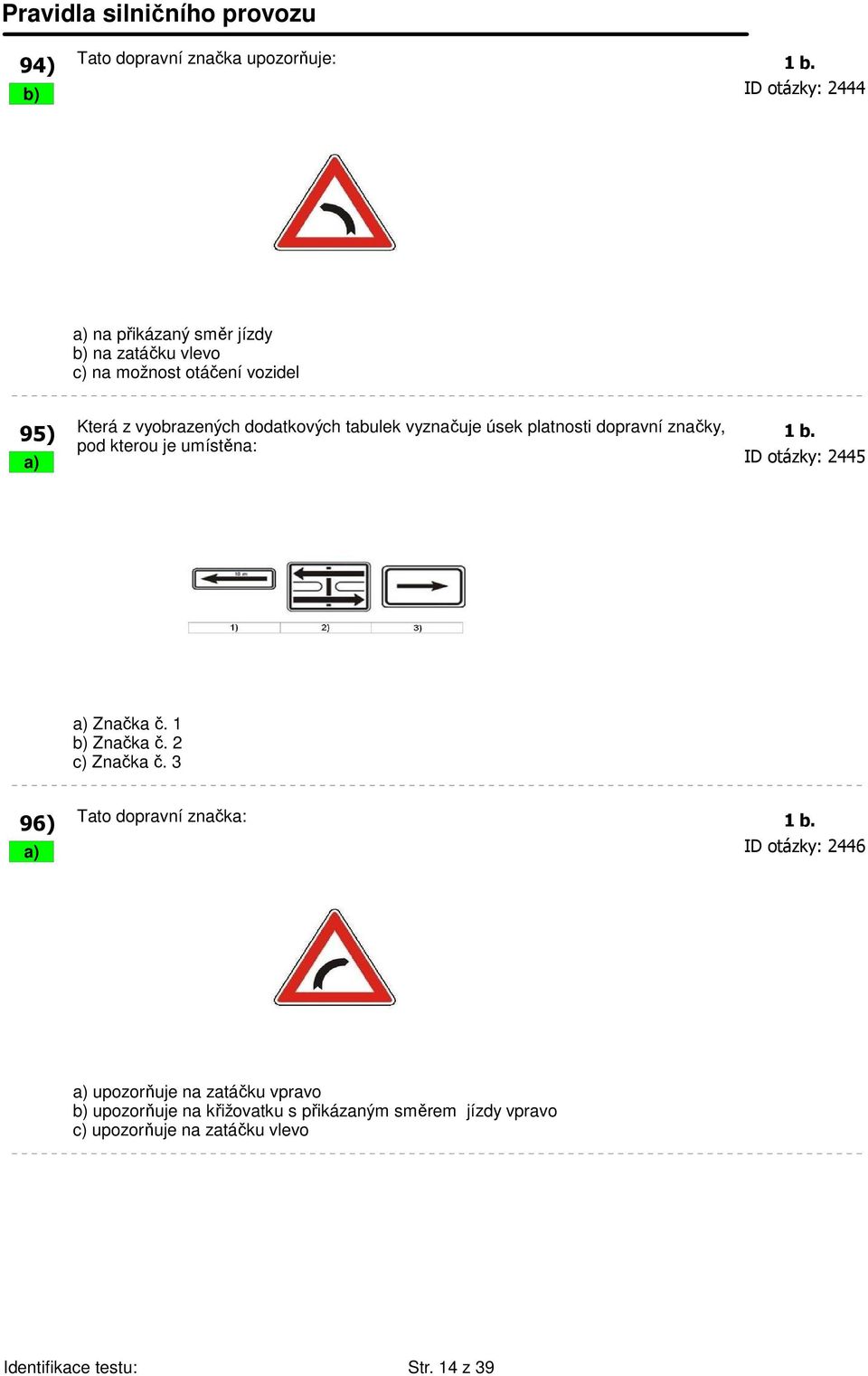 tabulek vyznačuje úsek platnosti dopravní značky, 1 b. pod kterou je umístěna: a) ID otázky: 2445 95) a) Značka č. 1 b) Značka č.
