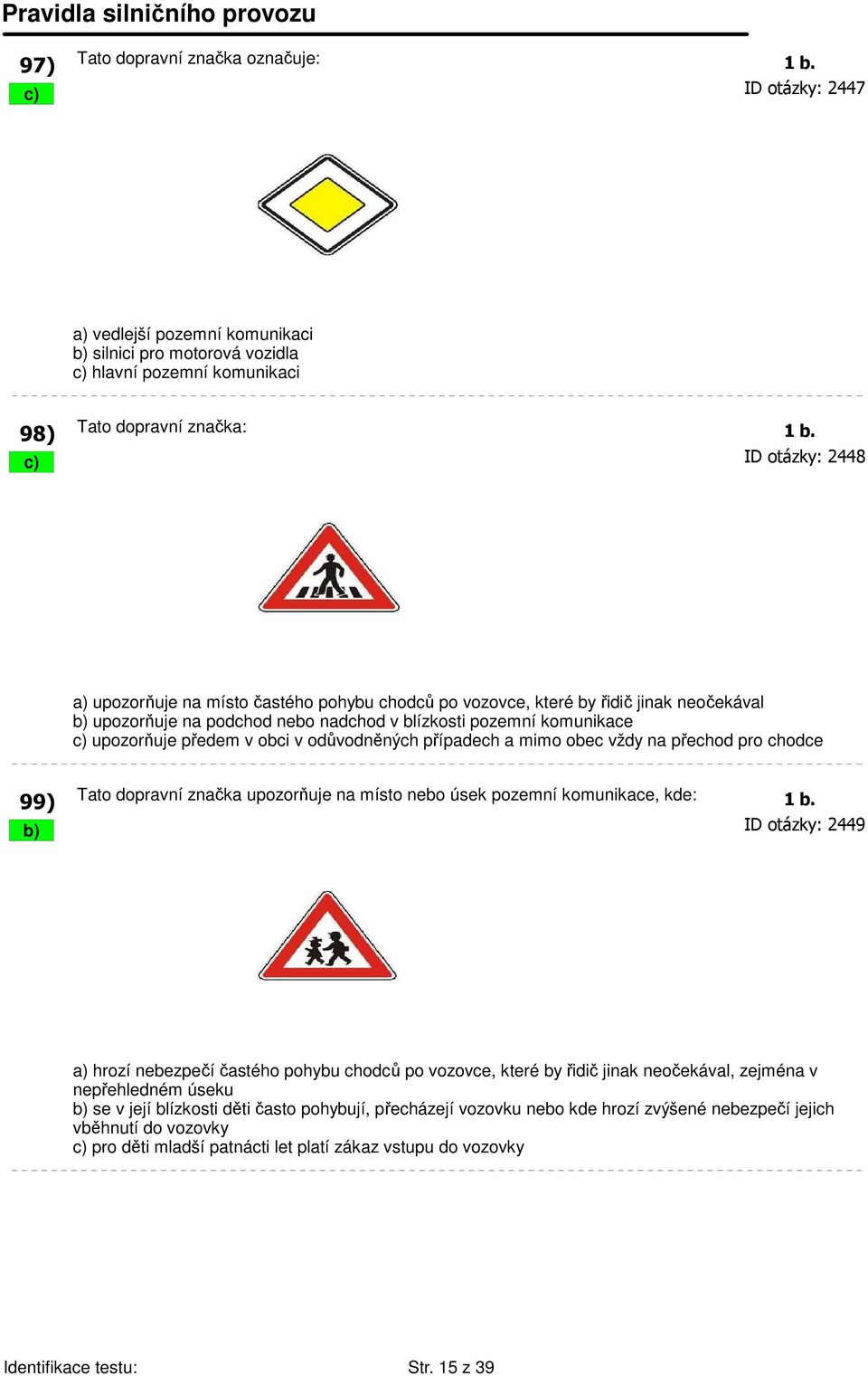 obci v odůvodněných případech a mimo obec vždy na přechod pro chodce 99) Tato dopravní značka upozorňuje na místo nebo úsek pozemní komunikace, kde: 1 b.