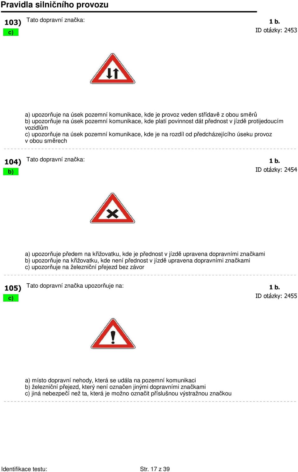 vozidlům c) upozorňuje na úsek pozemní komunikace, kde je na rozdíl od předcházejícího úseku provoz v obou směrech 104) Tato dopravní značka: 1 b.