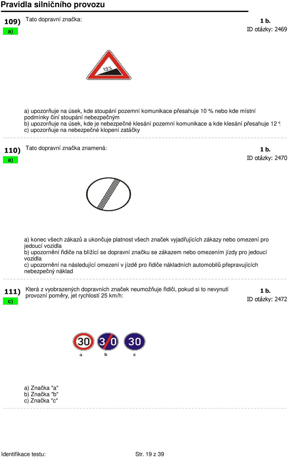 komunikace a kde klesání přesahuje 12 % c) upozorňuje na nebezpečné klopení zatáčky 110) Tato dopravní značka znamená: 1 b.