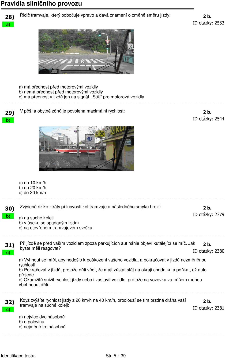 maximální rychlost: 2 b. b) ID otázky: 2544 a) do 10 km/h b) do 20 km/h c) do 30 km/h 30) Zvýšené riziko ztráty přilnavosti kol tramvaje a následného smyku hrozí: 2 b.