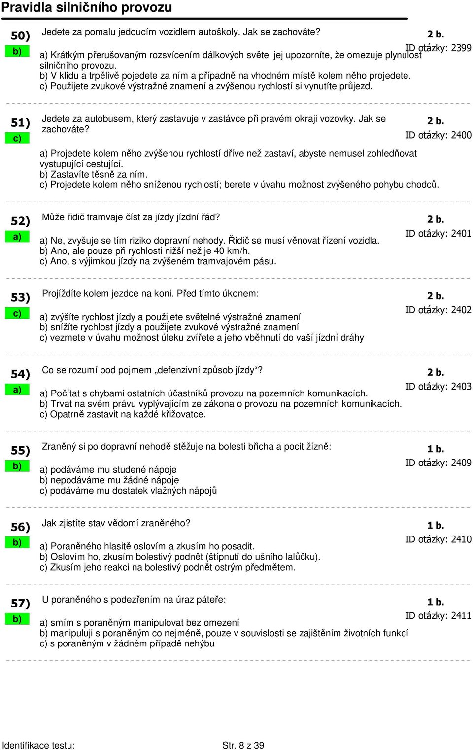 b) V klidu a trpělivě pojedete za ním a případně na vhodném místě kolem něho projedete. c) Použijete zvukové výstražné znamení a zvýšenou rychlostí si vynutíte průjezd.