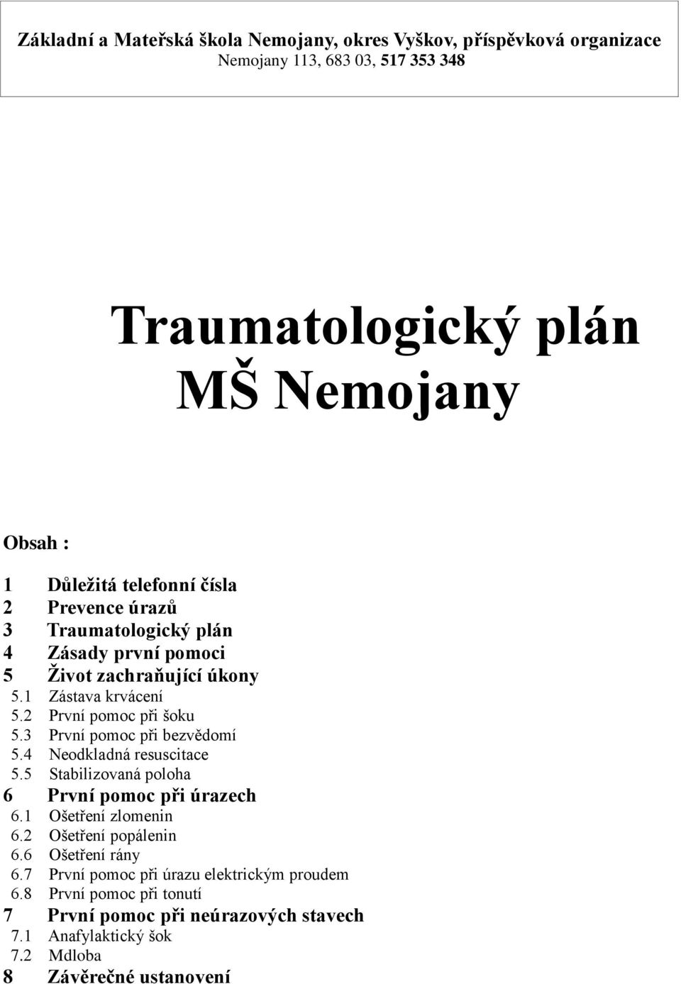 3 První pomoc při bezvědomí 5.4 Neodkladná resuscitace 5.5 Stabilizovaná poloha 6 První pomoc při úrazech 6.1 Ošetření zlomenin 6.2 Ošetření popálenin 6.