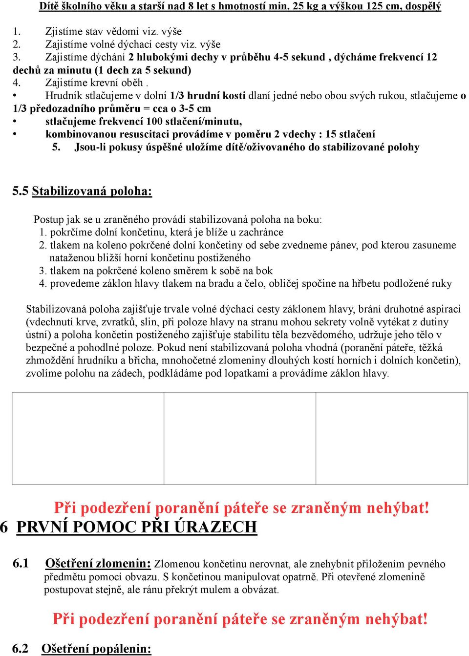 Hrudník stlačujeme v dolní 1/3 hrudní kosti dlaní jedné nebo obou svých rukou, stlačujeme o 1/3 předozadního průměru = cca o 3-5 cm stlačujeme frekvencí 100 stlačení/minutu, kombinovanou resuscitaci