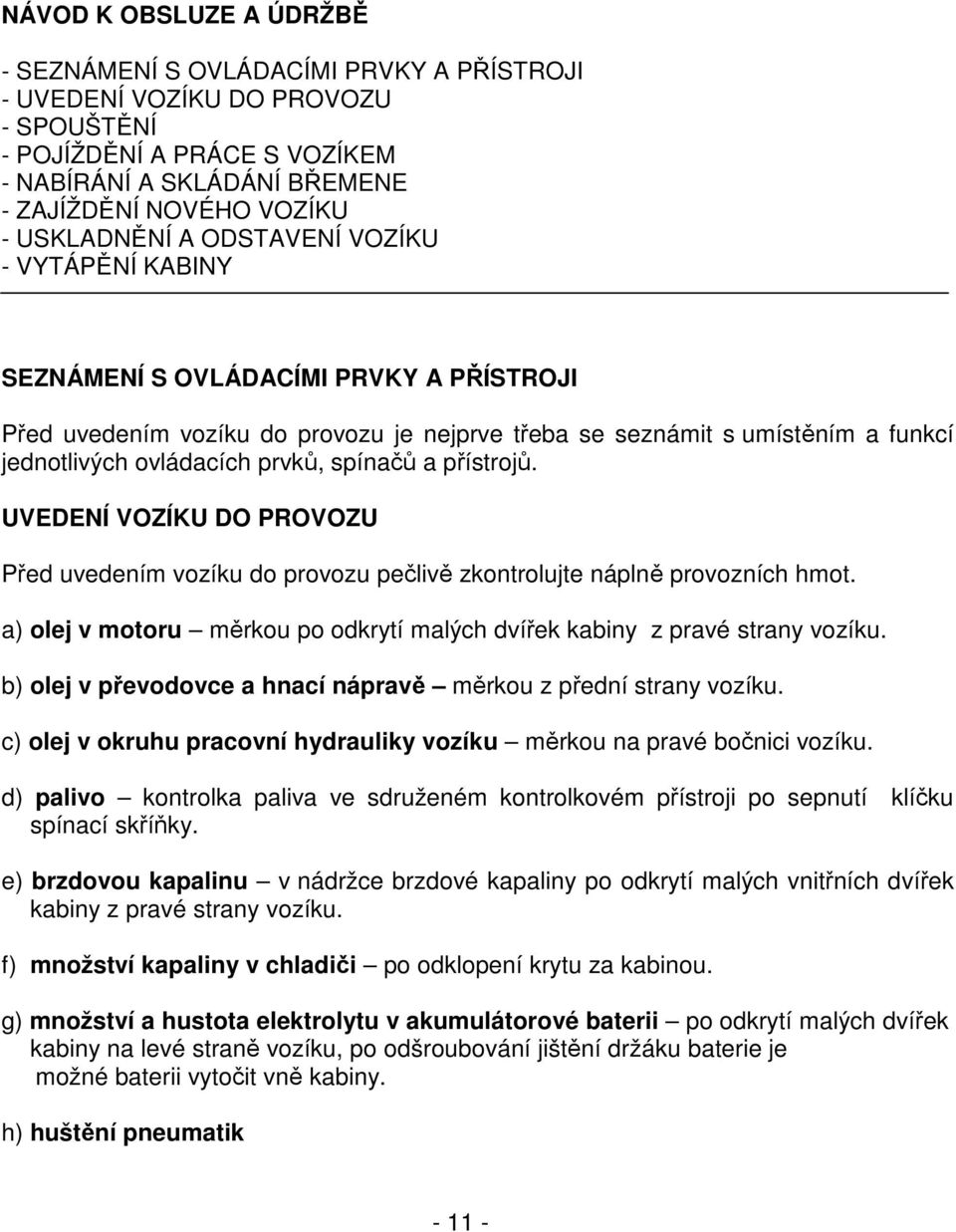 prvků, spínačů a přístrojů. UVEDENÍ VOZÍKU DO PROVOZU Před uvedením vozíku do provozu pečlivě zkontrolujte náplně provozních hmot.