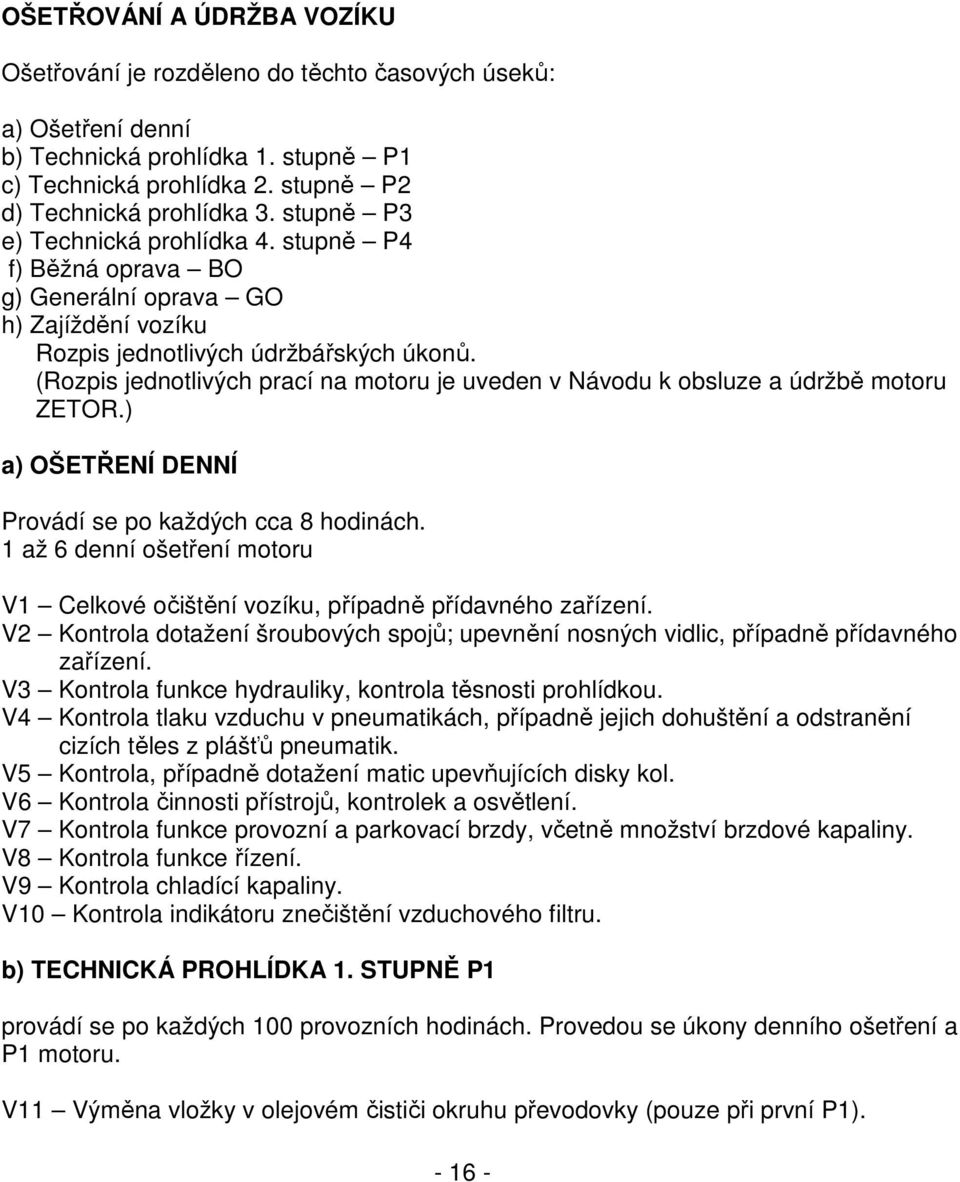 (Rozpis jednotlivých prací na motoru je uveden v Návodu k obsluze a údržbě motoru ZETOR.) a) OŠETŘENÍ DENNÍ Provádí se po každých cca 8 hodinách.