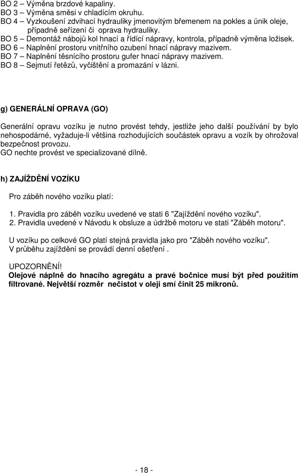 BO 7 Naplnění těsnícího prostoru gufer hnací nápravy mazivem. BO 8 Sejmutí řetězů, vyčištění a promazání v lázni.