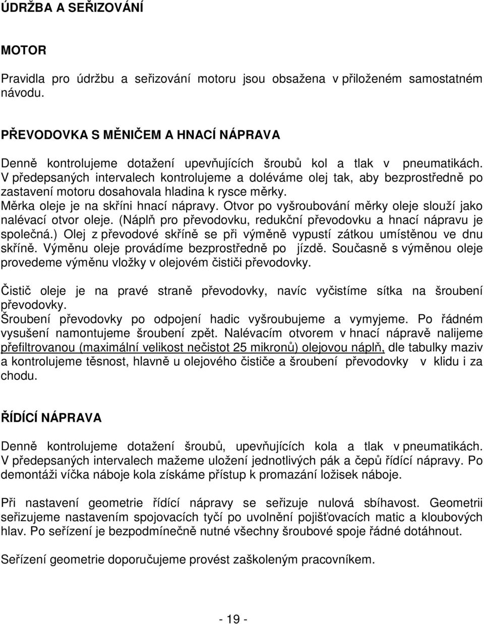 V předepsaných intervalech kontrolujeme a doléváme olej tak, aby bezprostředně po zastavení motoru dosahovala hladina k rysce měrky. Měrka oleje je na skříni hnací nápravy.